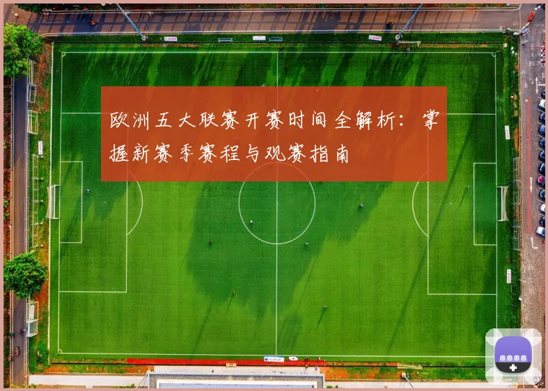 欧洲五大联赛开赛时间全解析：掌握新赛季赛程与观赛指南