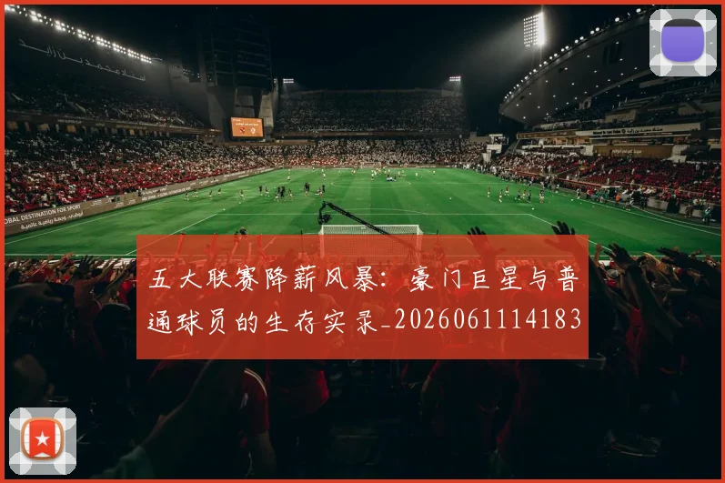五大联赛降薪风暴:豪门巨星与普通球员的生存实录_20260611141837