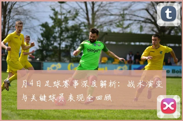 月4日足球赛事深度解析:战术演变与关键球员表现全回顾