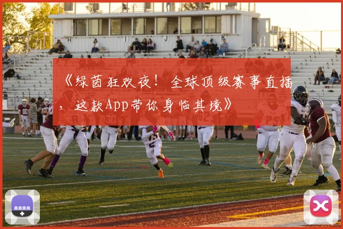 《绿茵狂欢夜!全球顶级赛事直播,这款App带你身临其境》