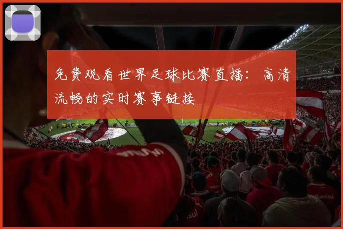 免费观看世界足球比赛直播：高清流畅的实时赛事链接
