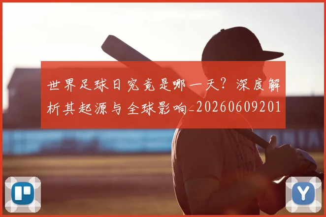 世界足球日究竟是哪一天?深度解析其起源与全球影响_20260609201440
