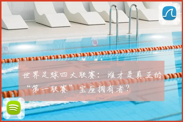 世界足球四大联赛：谁才是真正的“第一联赛”宝座拥有者？