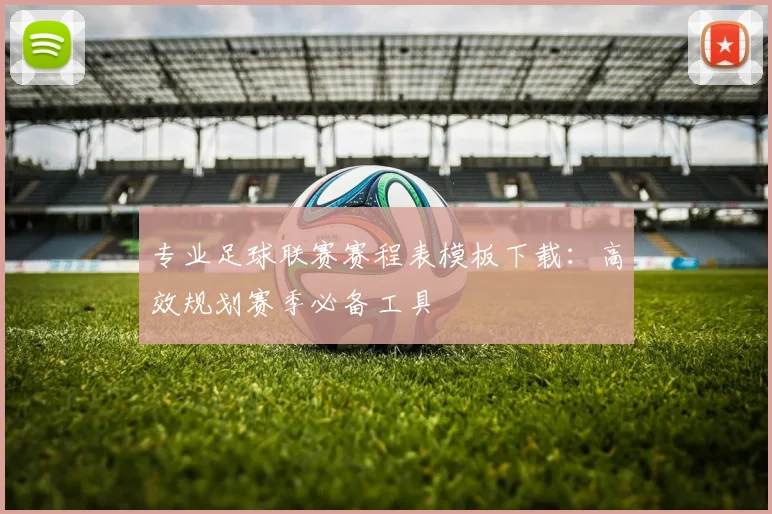 专业足球联赛赛程表模板下载：高效规划赛季必备工具