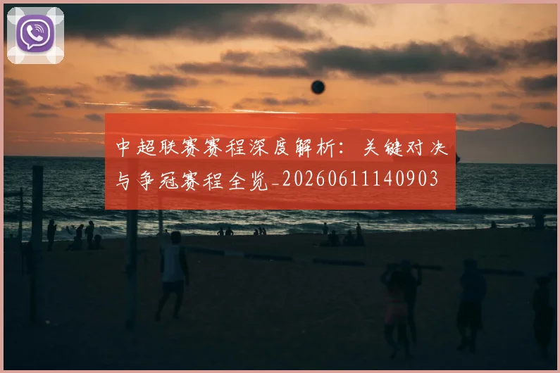 中超联赛赛程深度解析：关键对决与争冠赛程全览_20260611140903