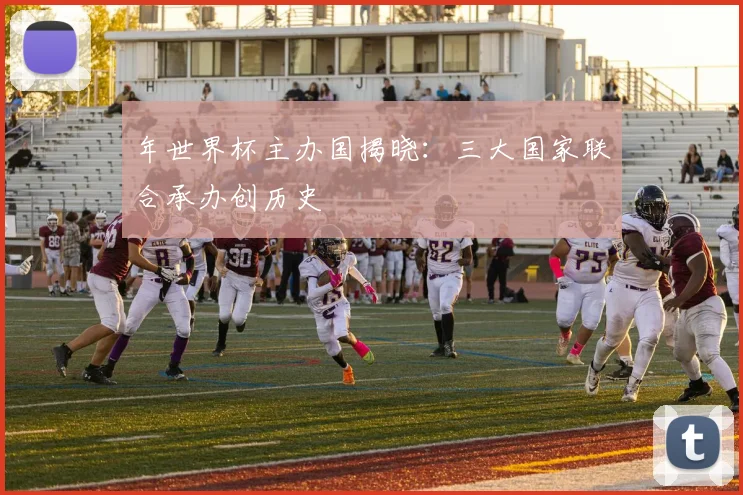 年世界杯主办国揭晓：三大国家联合承办创历史