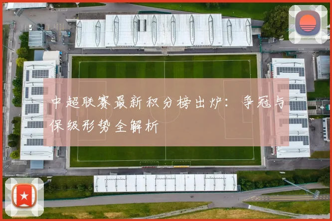 中超联赛最新积分榜出炉:争冠与保级形势全解析