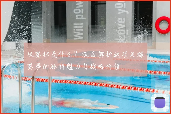联赛杯是什么?深度解析这项足球赛事的独特魅力与战略价值