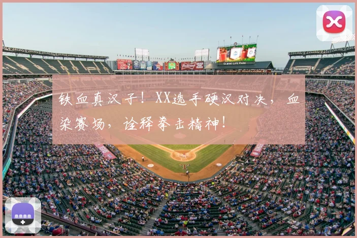 铁血真汉子！XX选手硬汉对决，血染赛场，诠释拳击精神！