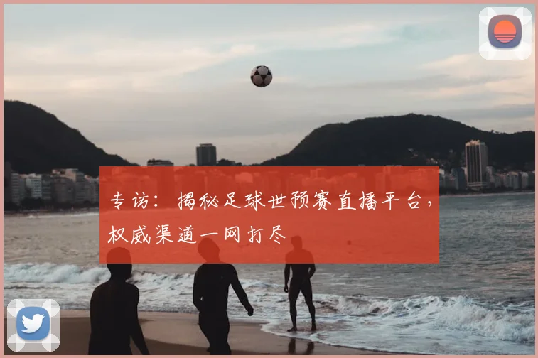 专访:揭秘足球世预赛直播平台,权威渠道一网打尽