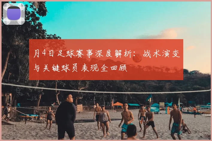 月4日足球赛事深度解析:战术演变与关键球员表现全回顾