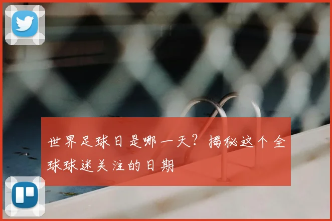 世界足球日是哪一天？揭秘这个全球球迷关注的日期