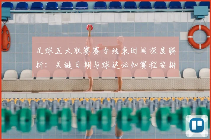 足球五大联赛赛季结束时间深度解析:关键日期与球迷必知赛程安排