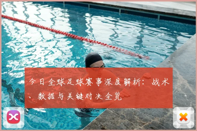 今日全球足球赛事深度解析：战术、数据与关键对决全览