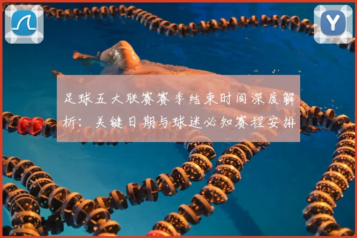 足球五大联赛赛季结束时间深度解析:关键日期与球迷必知赛程安排